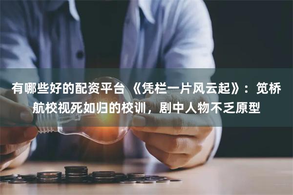 有哪些好的配资平台 《凭栏一片风云起》：笕桥航校视死如归的校训，剧中人物不乏原型