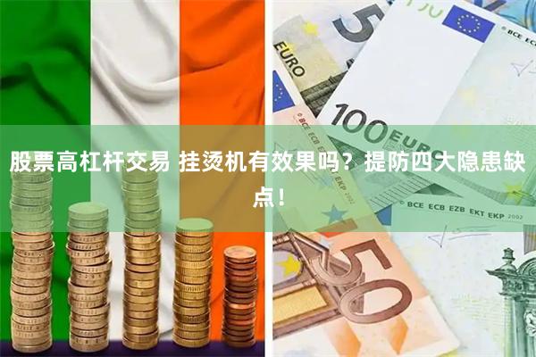 股票高杠杆交易 挂烫机有效果吗？提防四大隐患缺点！