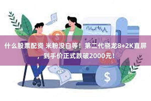 什么股票配资 米粉没白等！第二代骁龙8+2K直屏，到手价正式跌破2000元！