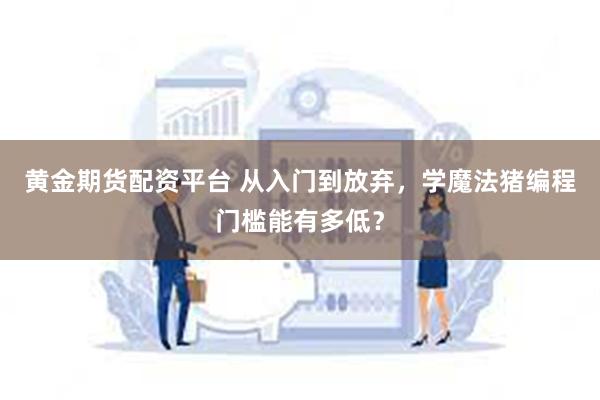 黄金期货配资平台 从入门到放弃，学魔法猪编程门槛能有多低？