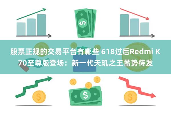股票正规的交易平台有哪些 618过后Redmi K70至尊版登场：新一代天玑之王蓄势待发