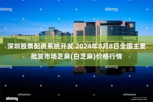 深圳股票配资系统开发 2024年8月8日全国主要批发市场芝麻(白芝麻)价格行情