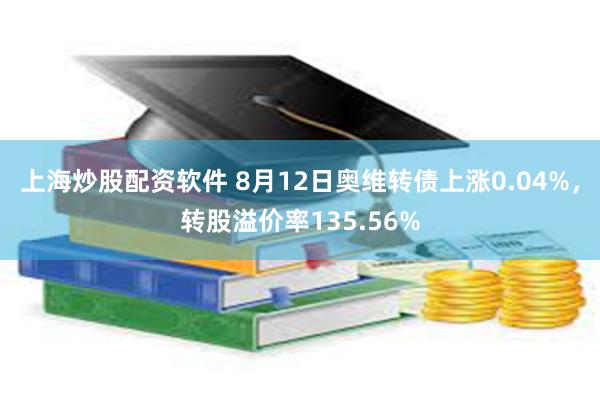 上海炒股配资软件 8月12日奥维转债上涨0.04%，转股溢价率135.56%