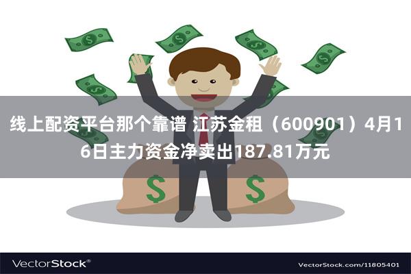 线上配资平台那个靠谱 江苏金租（600901）4月16日主力资金净卖出187.81万元
