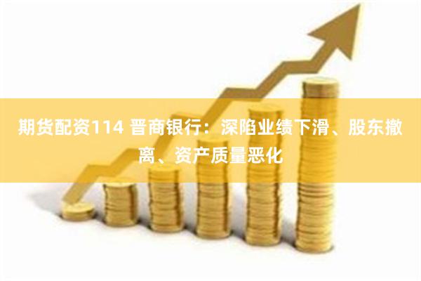 期货配资114 晋商银行：深陷业绩下滑、股东撤离、资产质量恶化