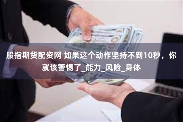 股指期货配资网 如果这个动作坚持不到10秒，你就该警惕了_能力_风险_身体