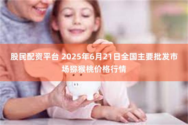 股民配资平台 2025年6月21日全国主要批发市场猕猴桃价格行情