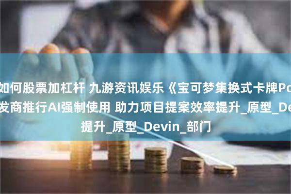 如何股票加杠杆 九游资讯娱乐《宝可梦集换式卡牌Pocket》开发商推行AI强制使用 助力项目提案效率提升_原型_Devin_部门