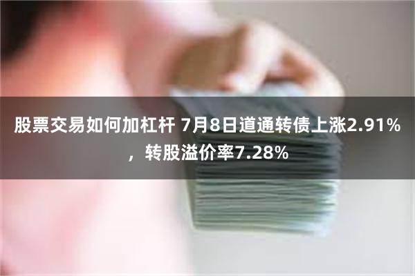 股票交易如何加杠杆 7月8日道通转债上涨2.91%，转股溢价率7.28%
