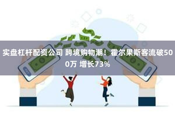 实盘杠杆配资公司 跨境购物潮！霍尔果斯客流破500万 增长73%