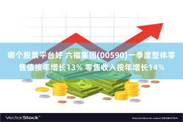哪个股票平台好 六福集团(00590)一季度整体零售值按年增长13% 零售收入按年增长14%