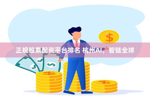正规股票配资平台排名 杭州AI，智链全球