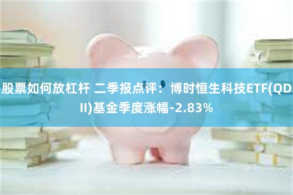 股票如何放杠杆 二季报点评：博时恒生科技ETF(QDII)基金季度涨幅-2.83%