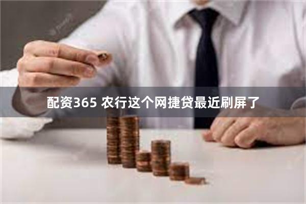 配资365 农行这个网捷贷最近刷屏了