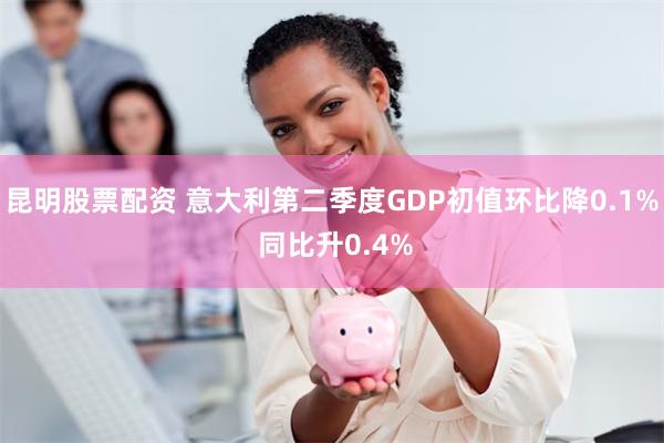 昆明股票配资 意大利第二季度GDP初值环比降0.1% 同比升0.4%