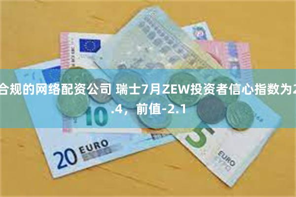 合规的网络配资公司 瑞士7月ZEW投资者信心指数为2.4，前值-2.1