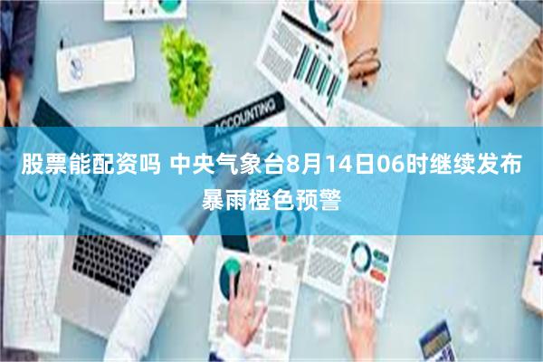 股票能配资吗 中央气象台8月14日06时继续发布暴雨橙色预警
