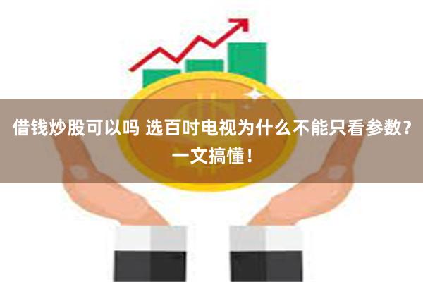 借钱炒股可以吗 选百吋电视为什么不能只看参数？一文搞懂！