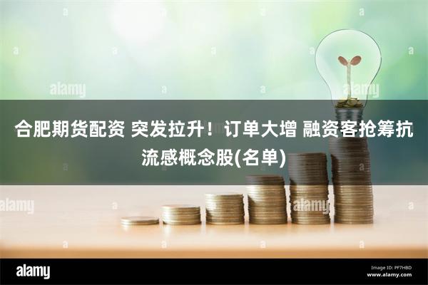合肥期货配资 突发拉升!订单大增 融资客抢筹抗流感概念股(名单)