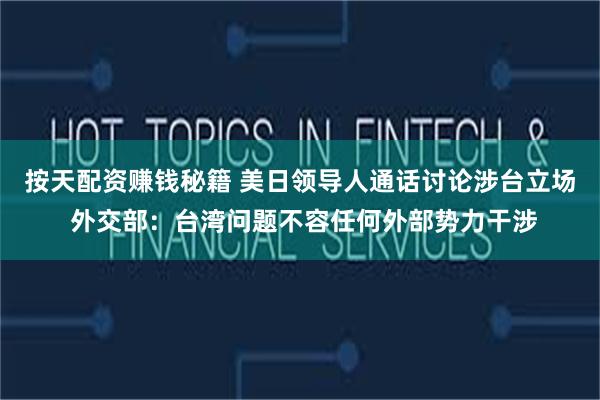 按天配资赚钱秘籍 美日领导人通话讨论涉台立场 外交部:台湾问题不容任何外部势力干涉
